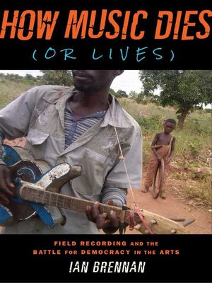 cover image of How Music Dies (or Lives): Field Recording and the Battle for Democracy in the Arts